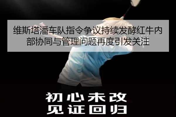 维斯塔潘车队指令争议持续发酵红牛内部协同与管理问题再度引发关注